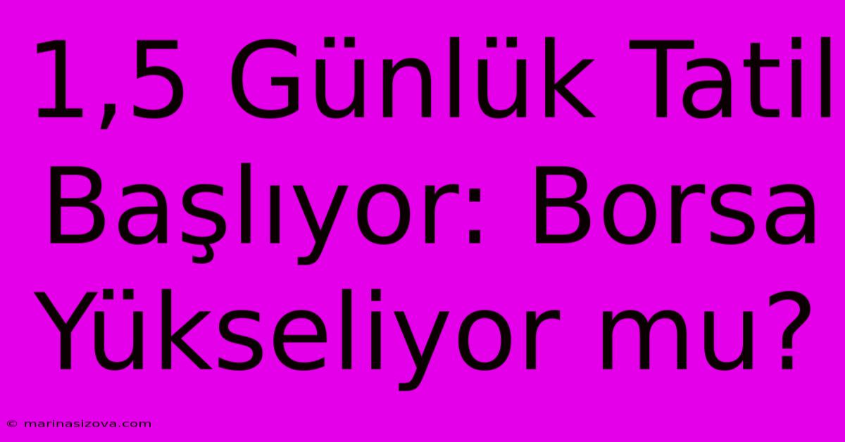 1,5 Günlük Tatil Başlıyor: Borsa Yükseliyor Mu?