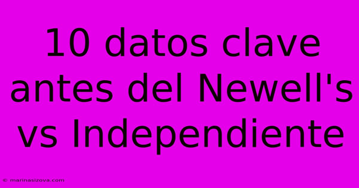 10 Datos Clave Antes Del Newell's Vs Independiente