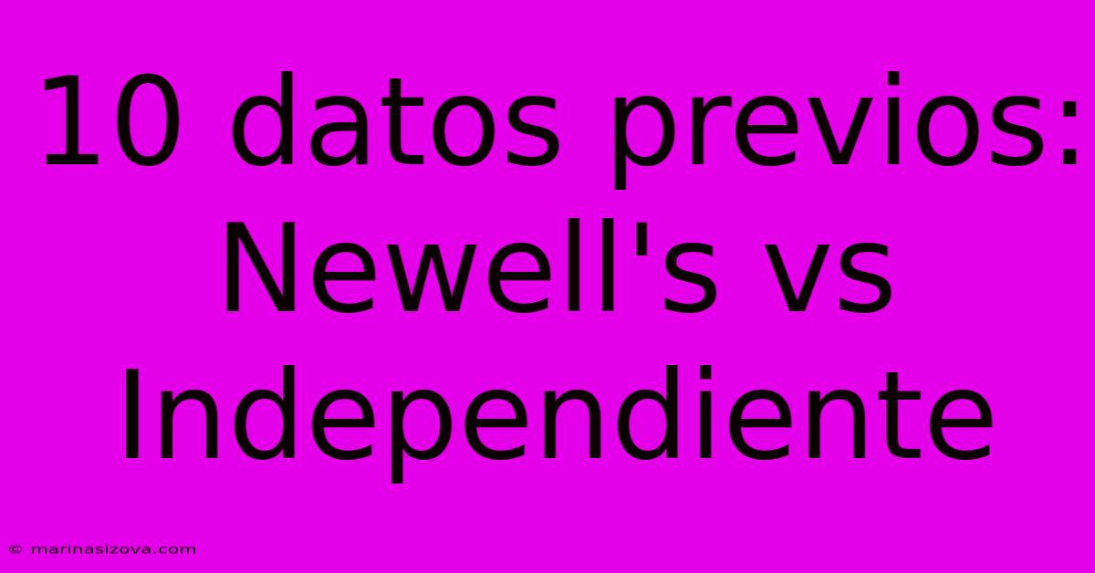 10 Datos Previos: Newell's Vs Independiente