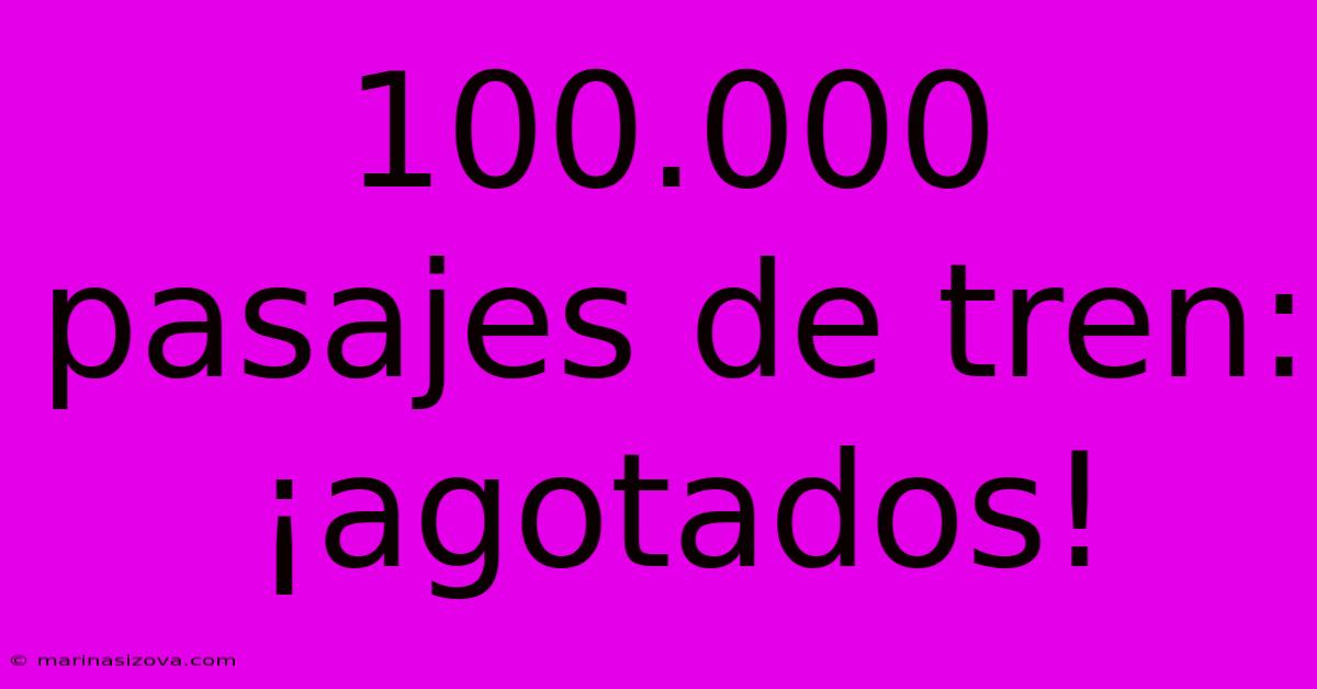 100.000 Pasajes De Tren: ¡agotados!