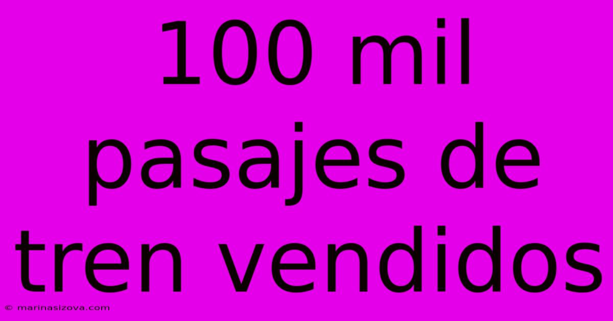 100 Mil Pasajes De Tren Vendidos