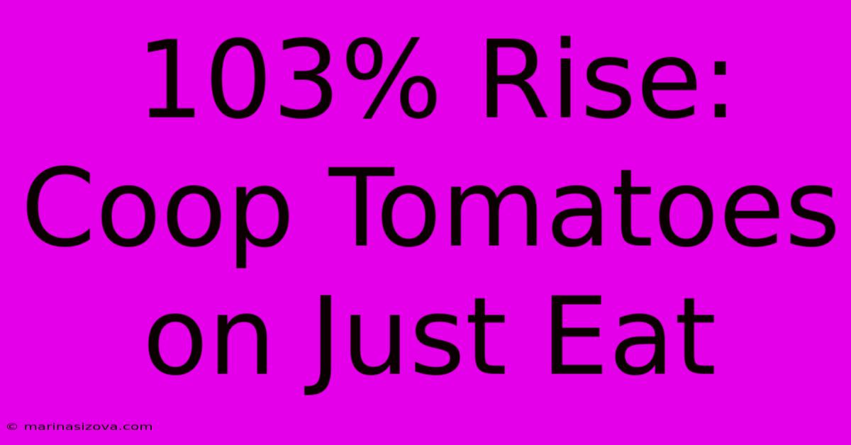 103% Rise: Coop Tomatoes On Just Eat