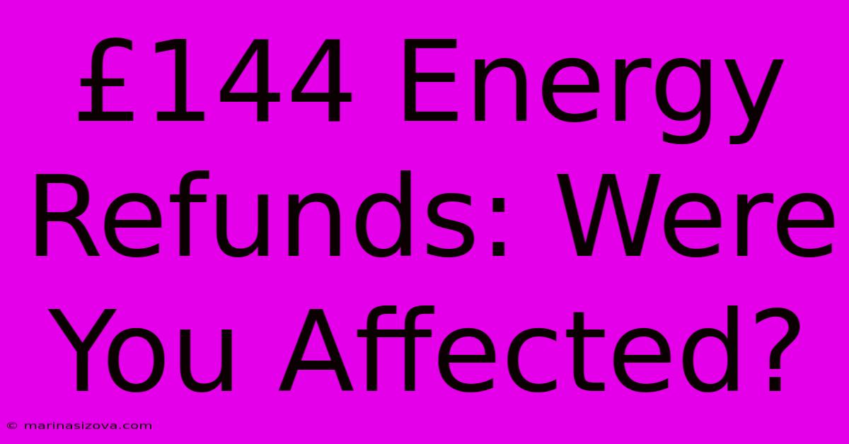 £144 Energy Refunds: Were You Affected?