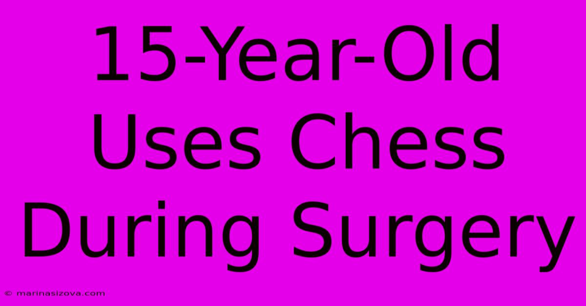 15-Year-Old Uses Chess During Surgery