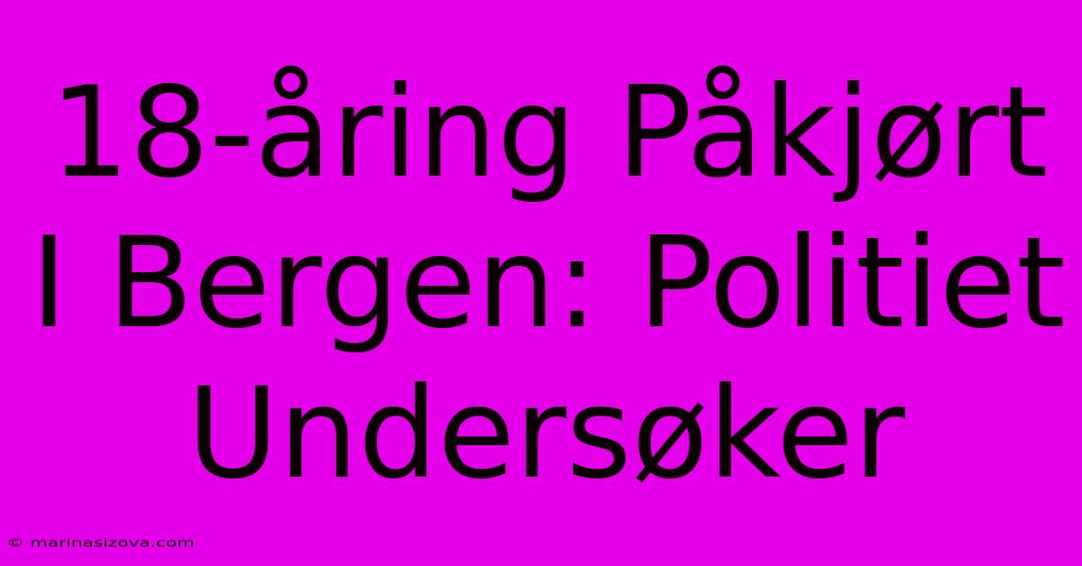 18-åring Påkjørt I Bergen: Politiet Undersøker