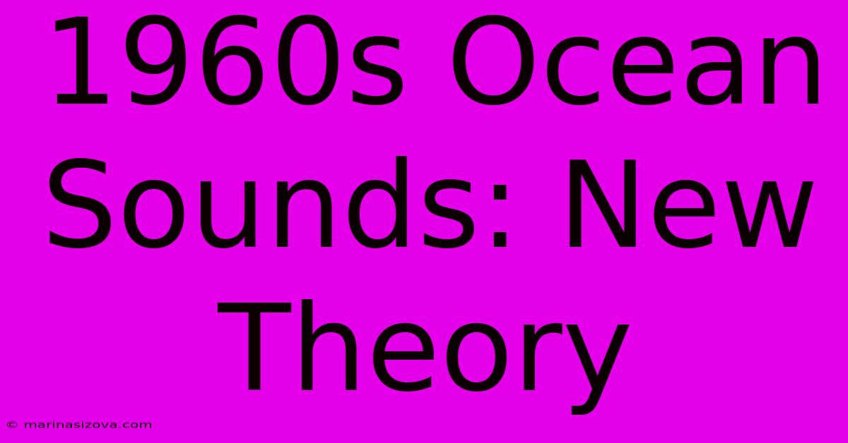 1960s Ocean Sounds: New Theory