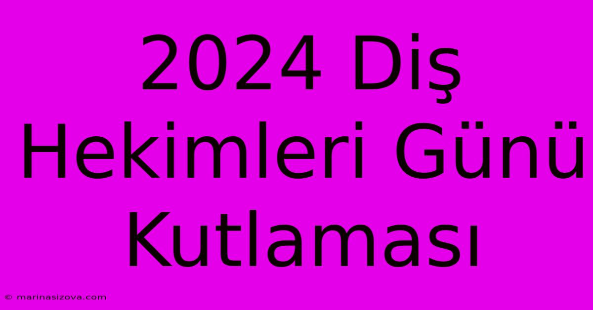 2024 Diş Hekimleri Günü Kutlaması