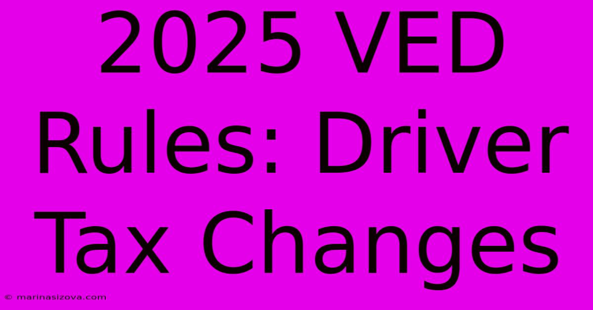 2025 VED Rules: Driver Tax Changes