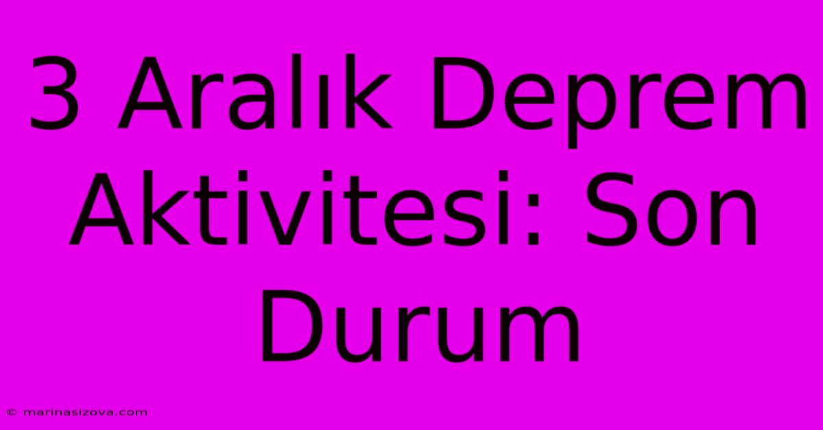 3 Aralık Deprem Aktivitesi: Son Durum