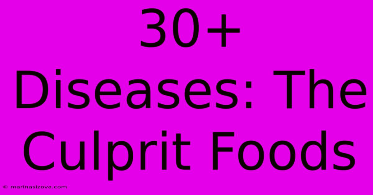 30+ Diseases: The Culprit Foods