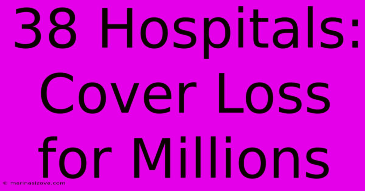 38 Hospitals: Cover Loss For Millions