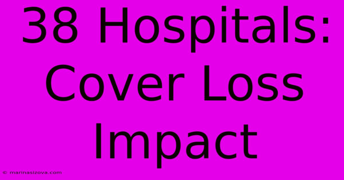 38 Hospitals: Cover Loss Impact