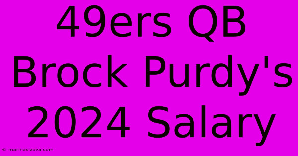 49ers QB Brock Purdy's 2024 Salary