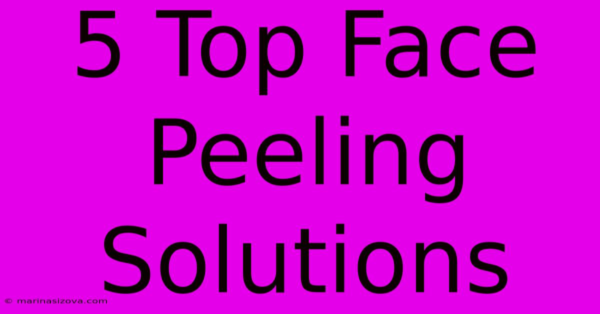 5 Top Face Peeling Solutions