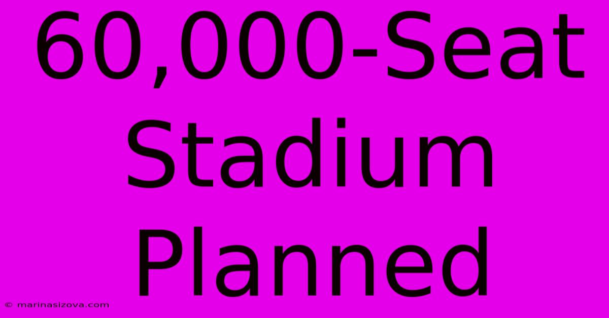 60,000-Seat Stadium Planned