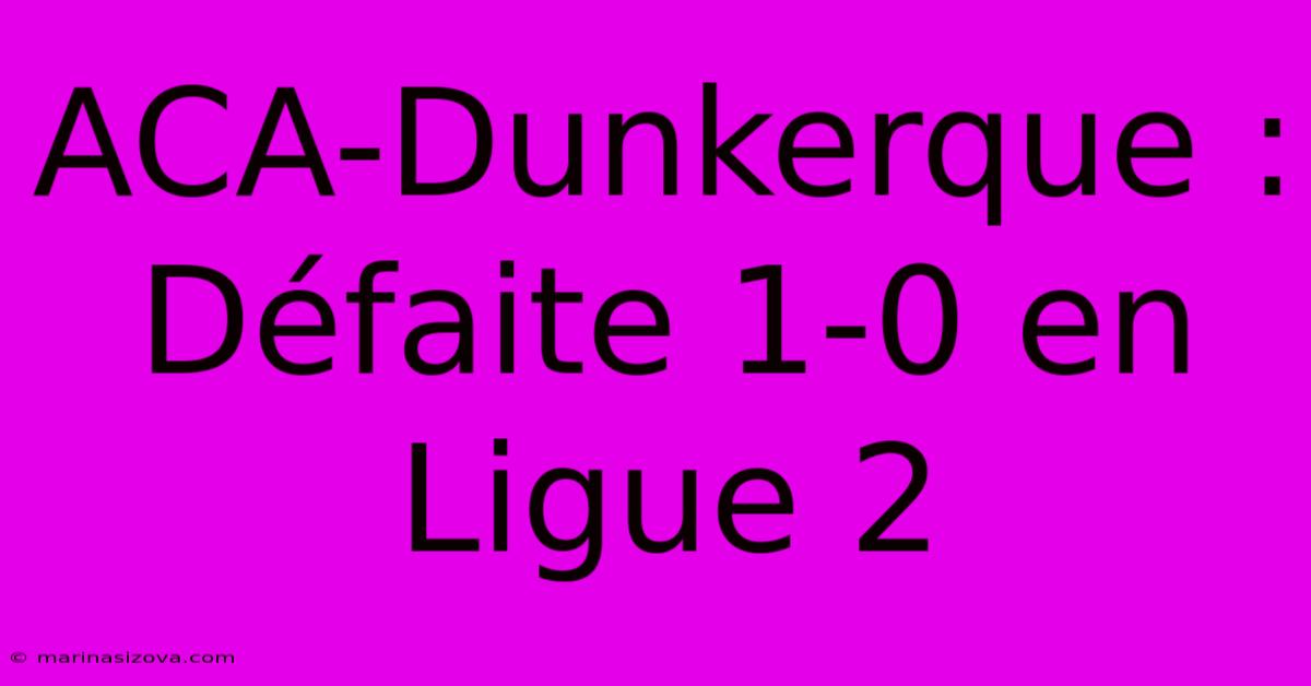 ACA-Dunkerque : Défaite 1-0 En Ligue 2