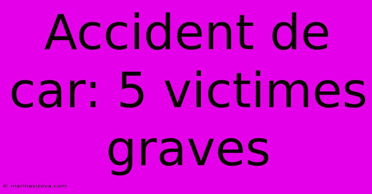 Accident De Car: 5 Victimes Graves