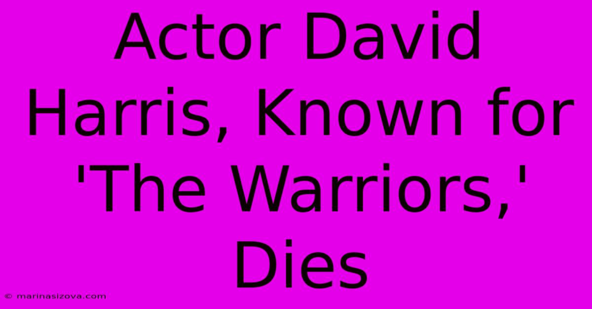 Actor David Harris, Known For 'The Warriors,' Dies