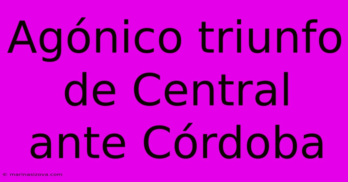 Agónico Triunfo De Central Ante Córdoba