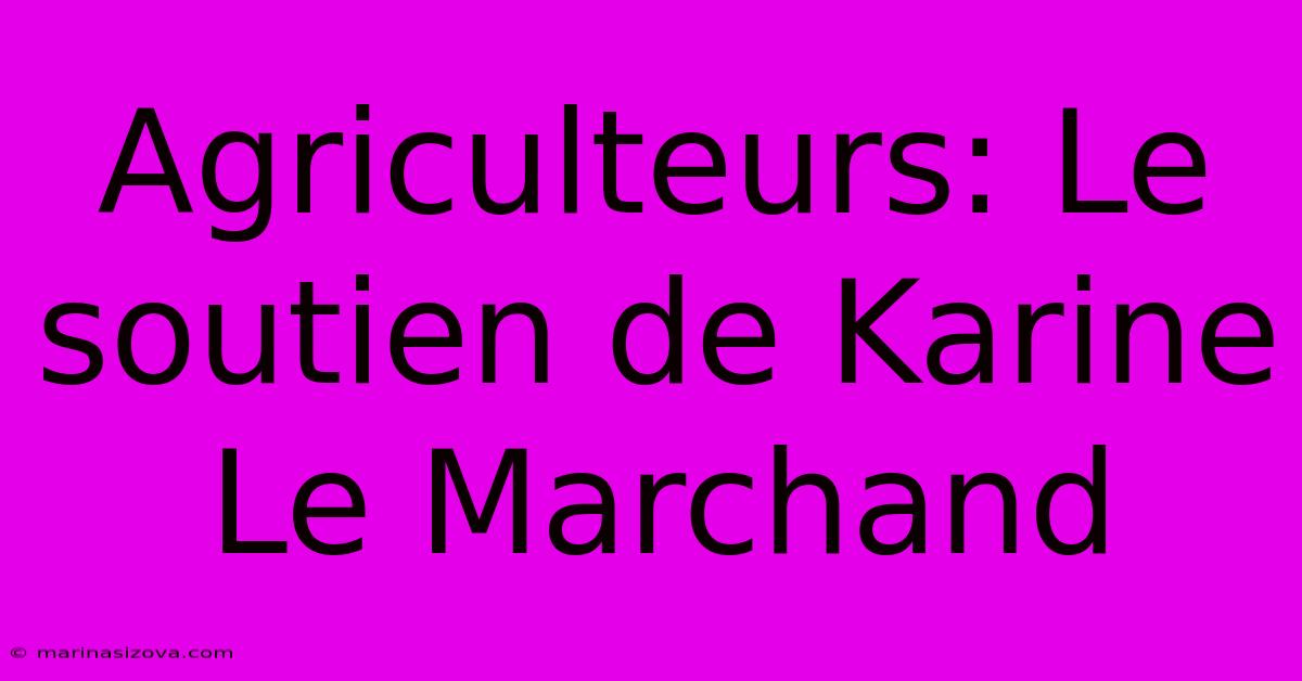 Agriculteurs: Le Soutien De Karine Le Marchand