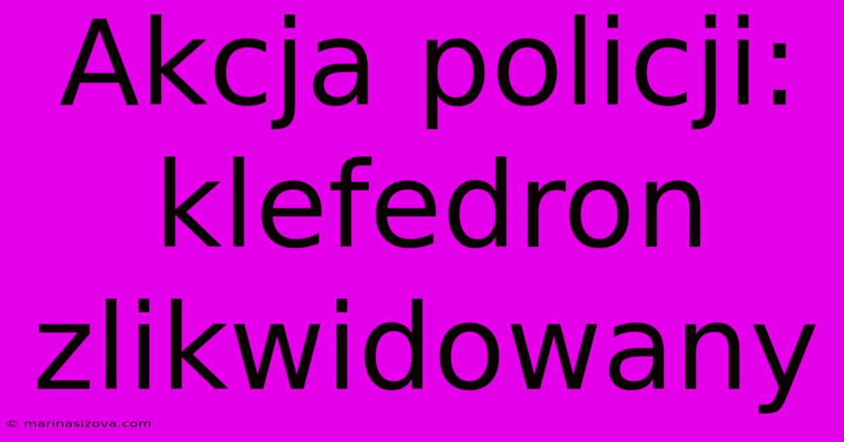 Akcja Policji: Klefedron Zlikwidowany