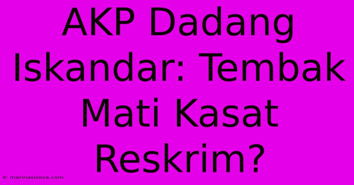 AKP Dadang Iskandar: Tembak Mati Kasat Reskrim?