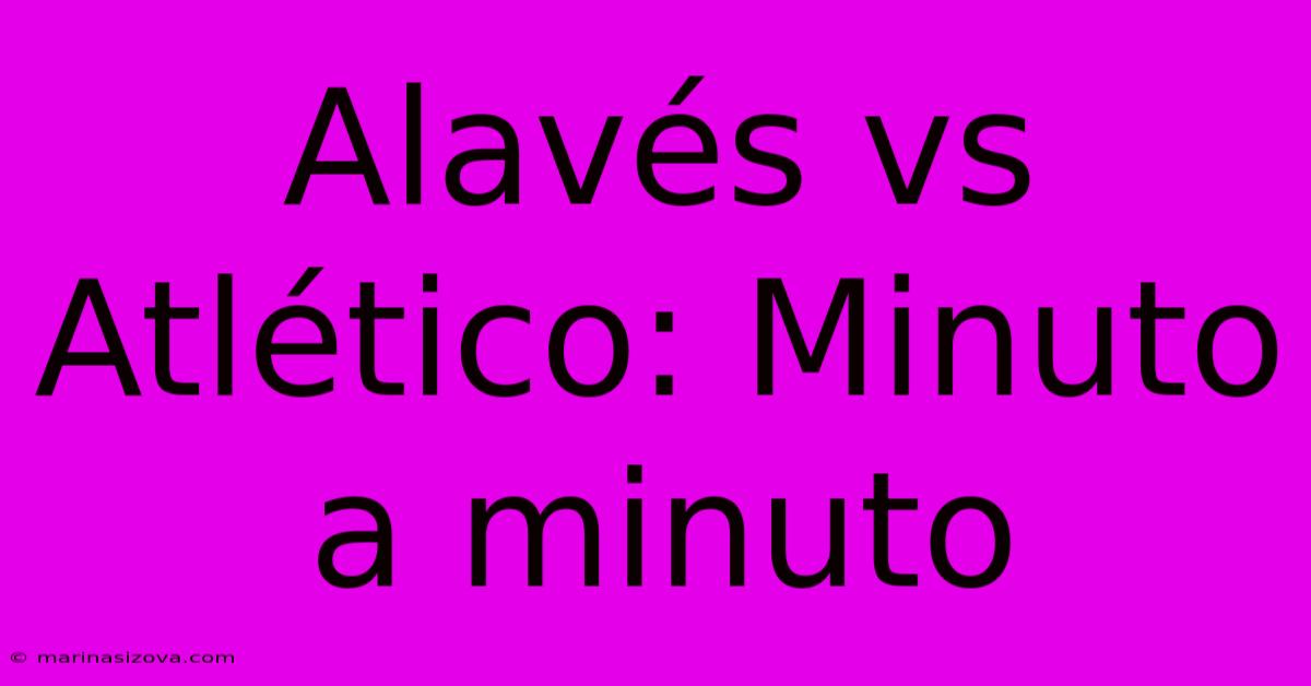 Alavés Vs Atlético: Minuto A Minuto