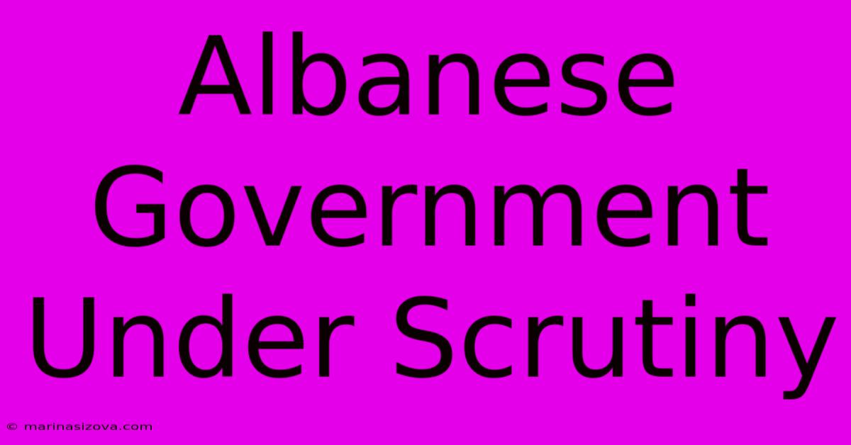 Albanese Government Under Scrutiny