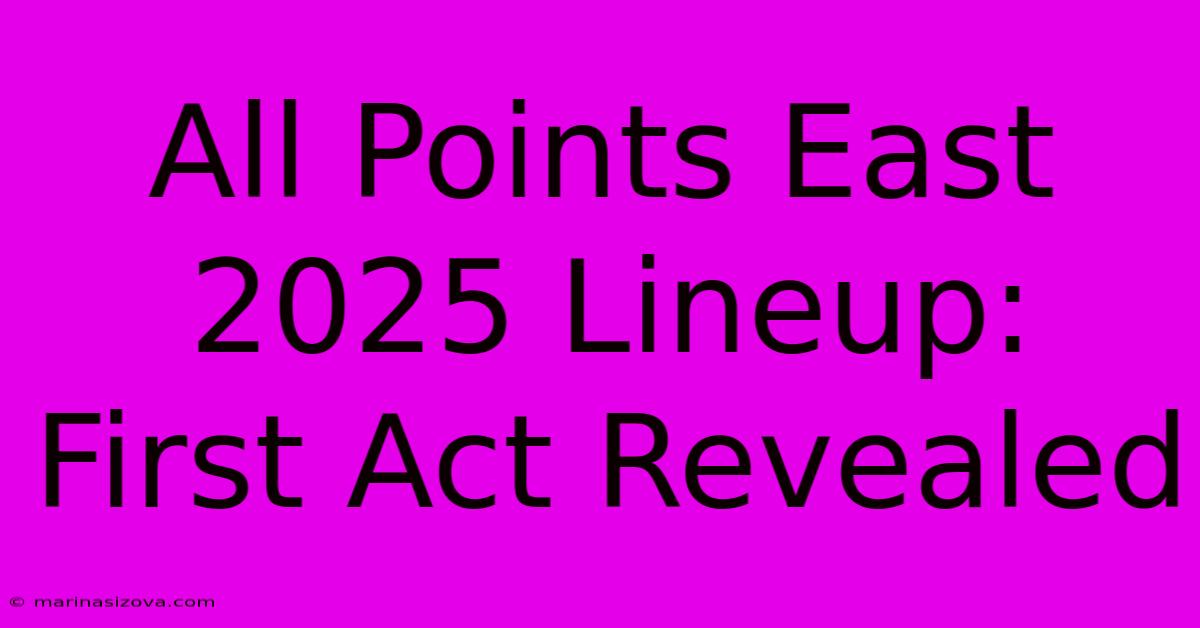 All Points East 2025 Lineup: First Act Revealed 