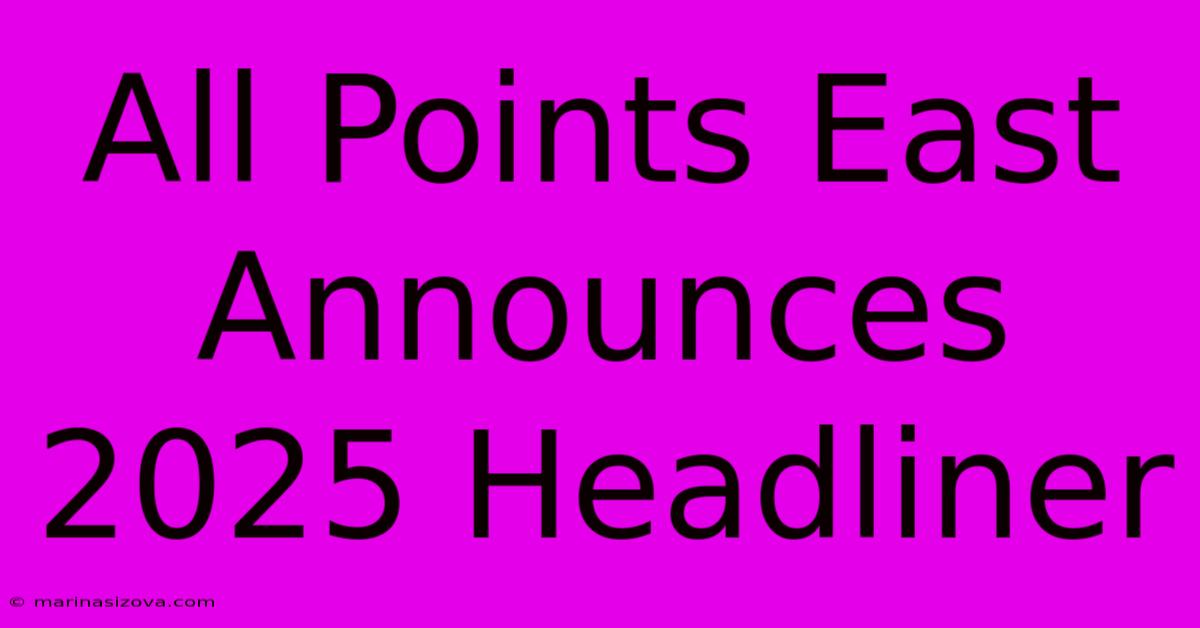 All Points East Announces 2025 Headliner