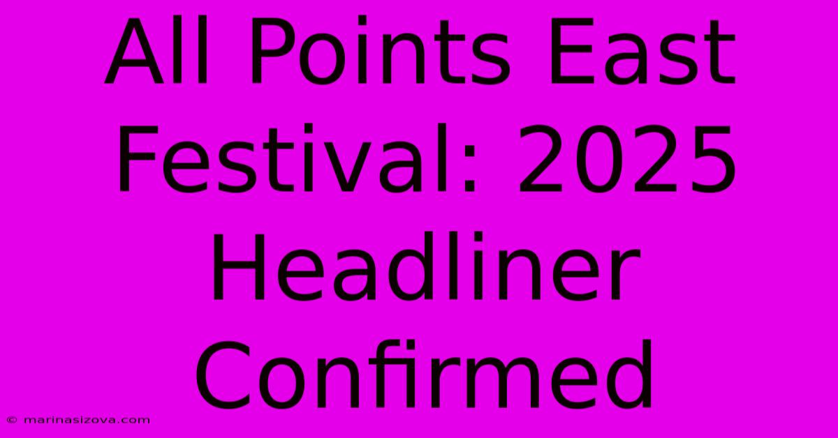 All Points East Festival: 2025 Headliner Confirmed