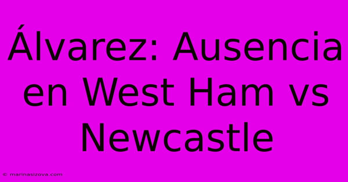 Álvarez: Ausencia En West Ham Vs Newcastle