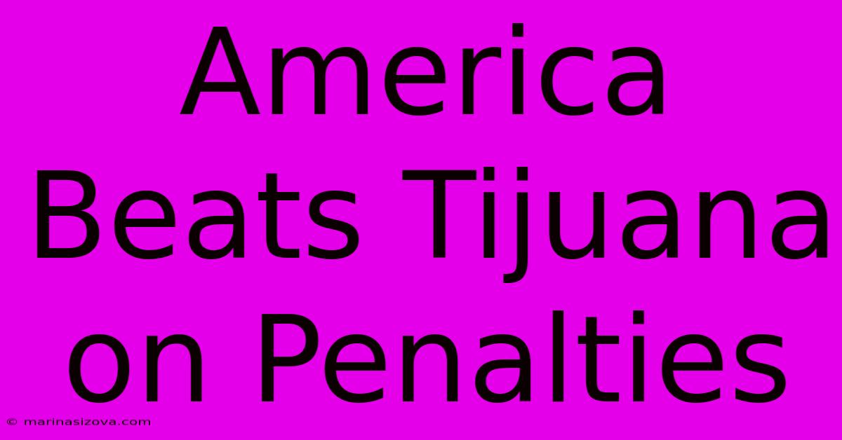 America Beats Tijuana On Penalties