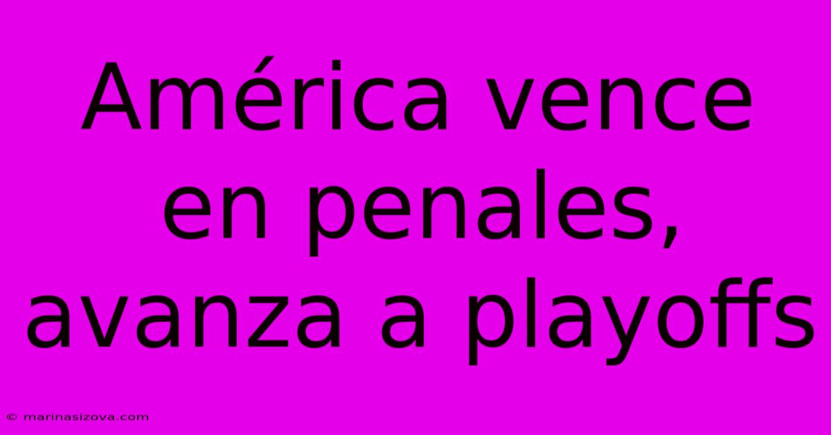 América Vence En Penales, Avanza A Playoffs