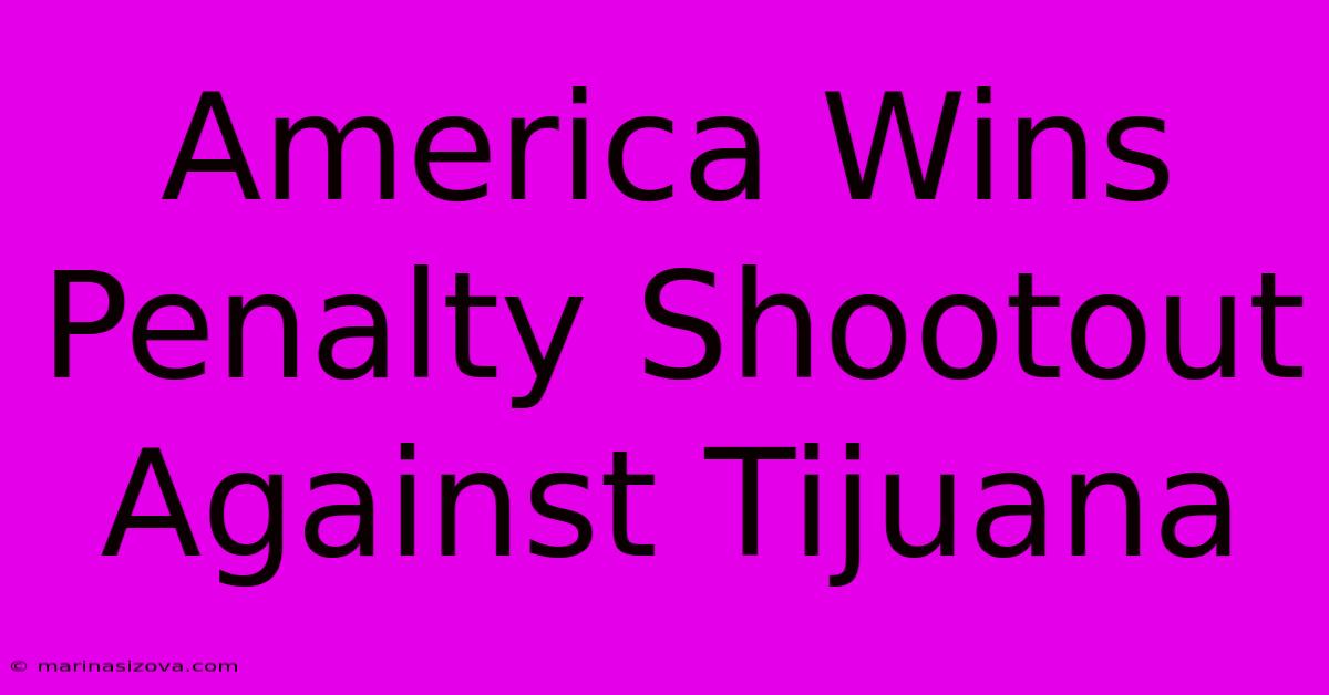 America Wins Penalty Shootout Against Tijuana