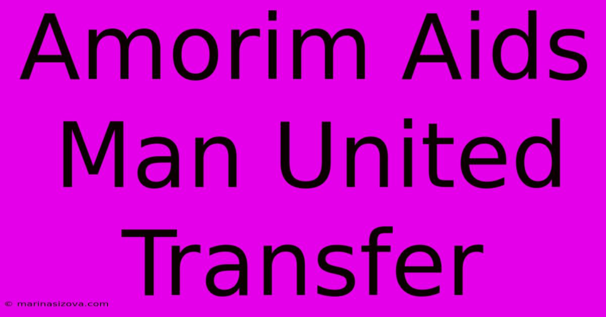 Amorim Aids Man United Transfer