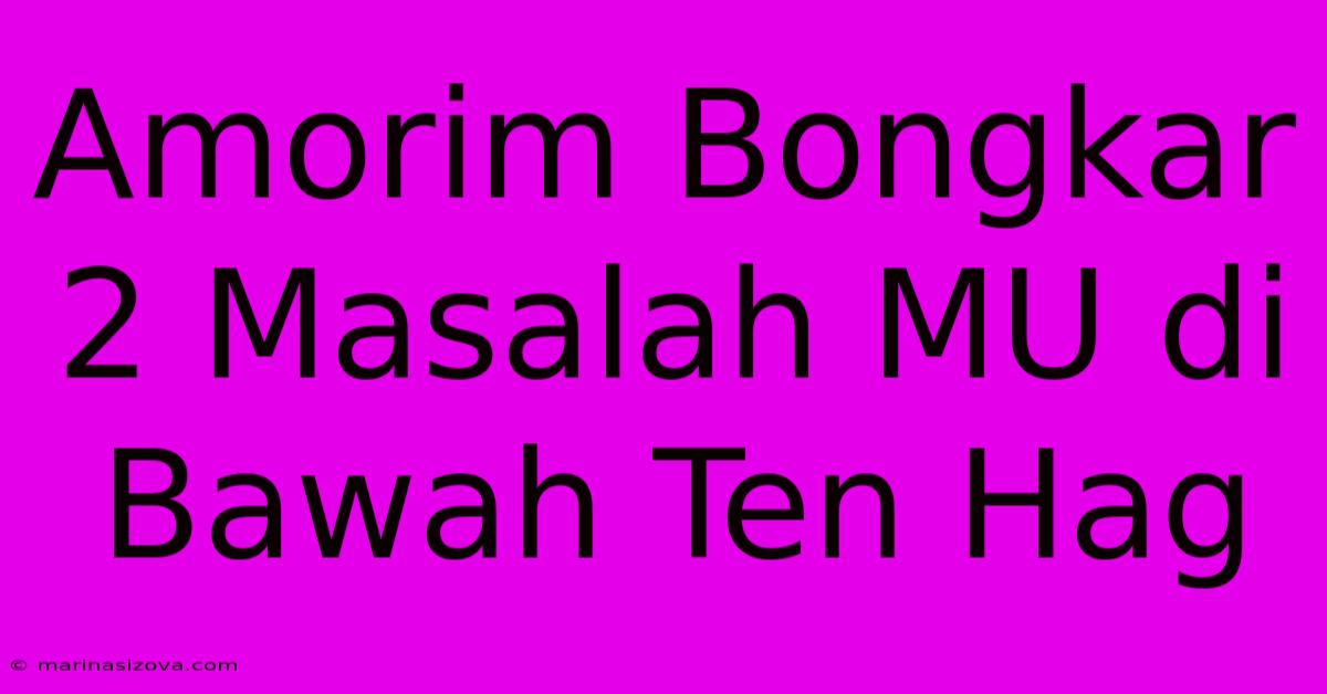 Amorim Bongkar 2 Masalah MU Di Bawah Ten Hag