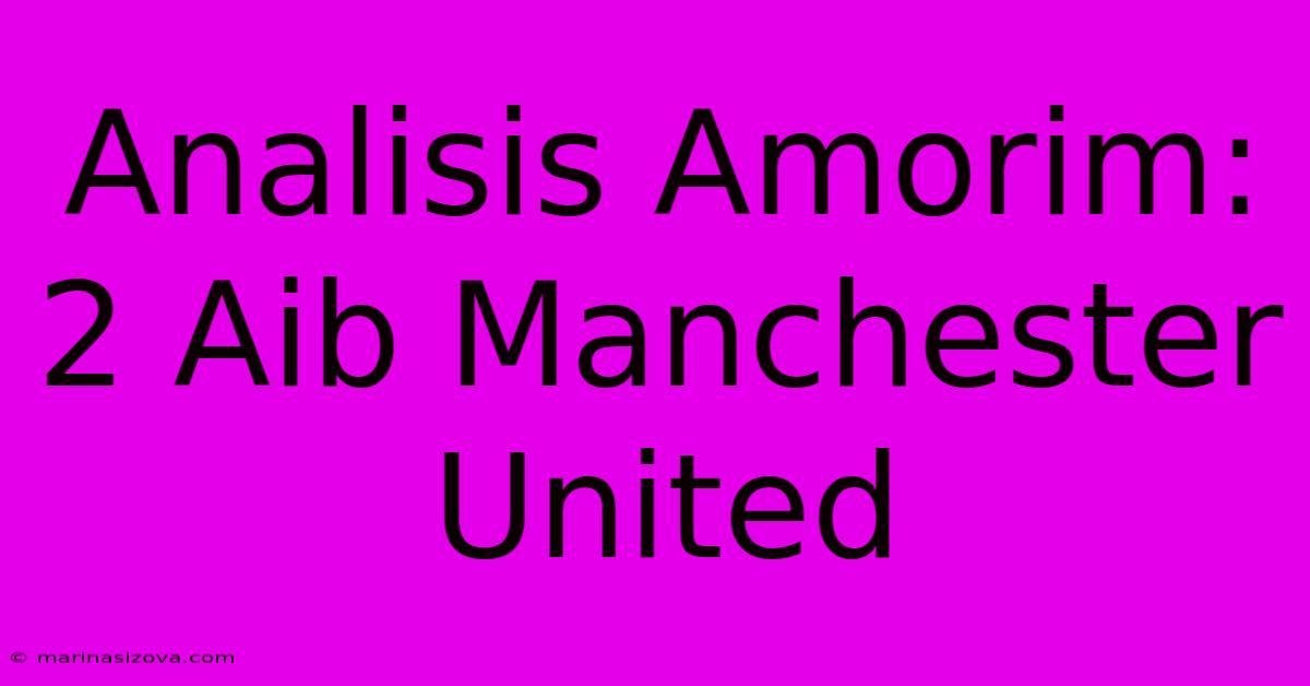 Analisis Amorim: 2 Aib Manchester United