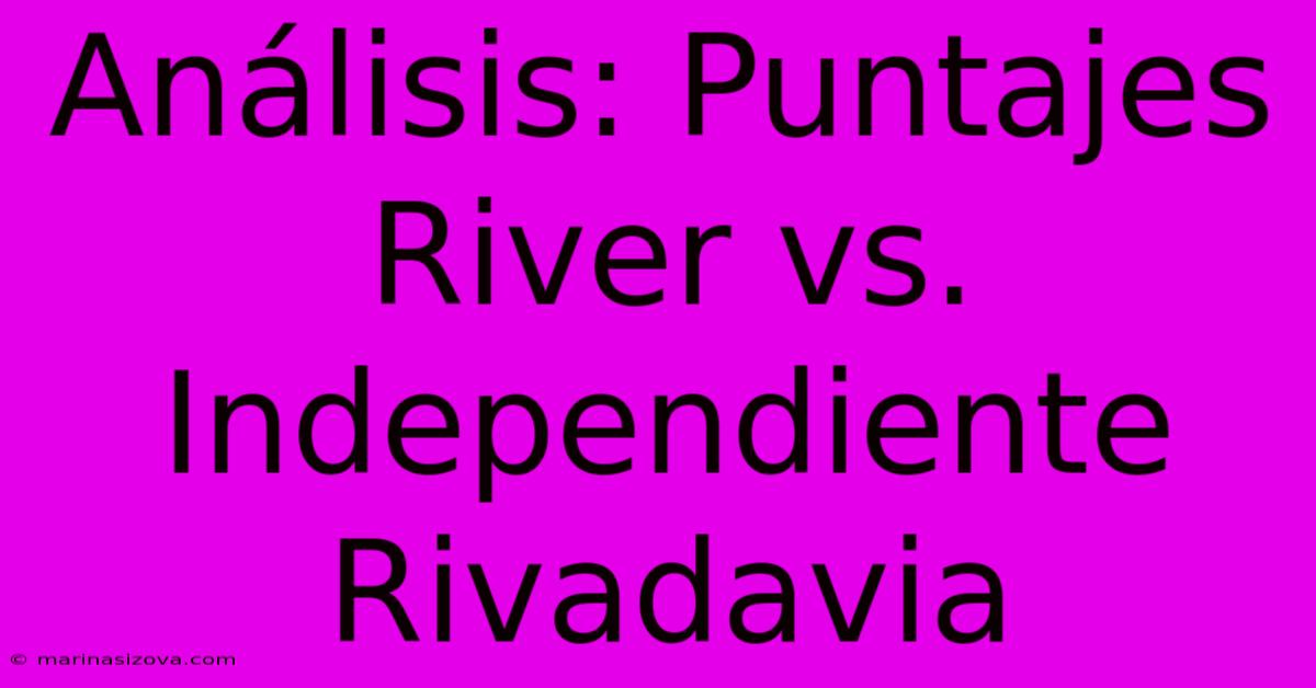 Análisis: Puntajes River Vs. Independiente Rivadavia