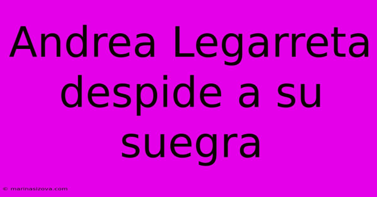 Andrea Legarreta Despide A Su Suegra