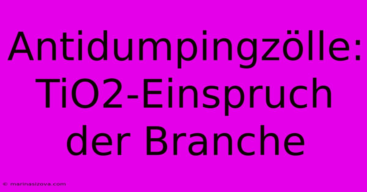 Antidumpingzölle: TiO2-Einspruch Der Branche