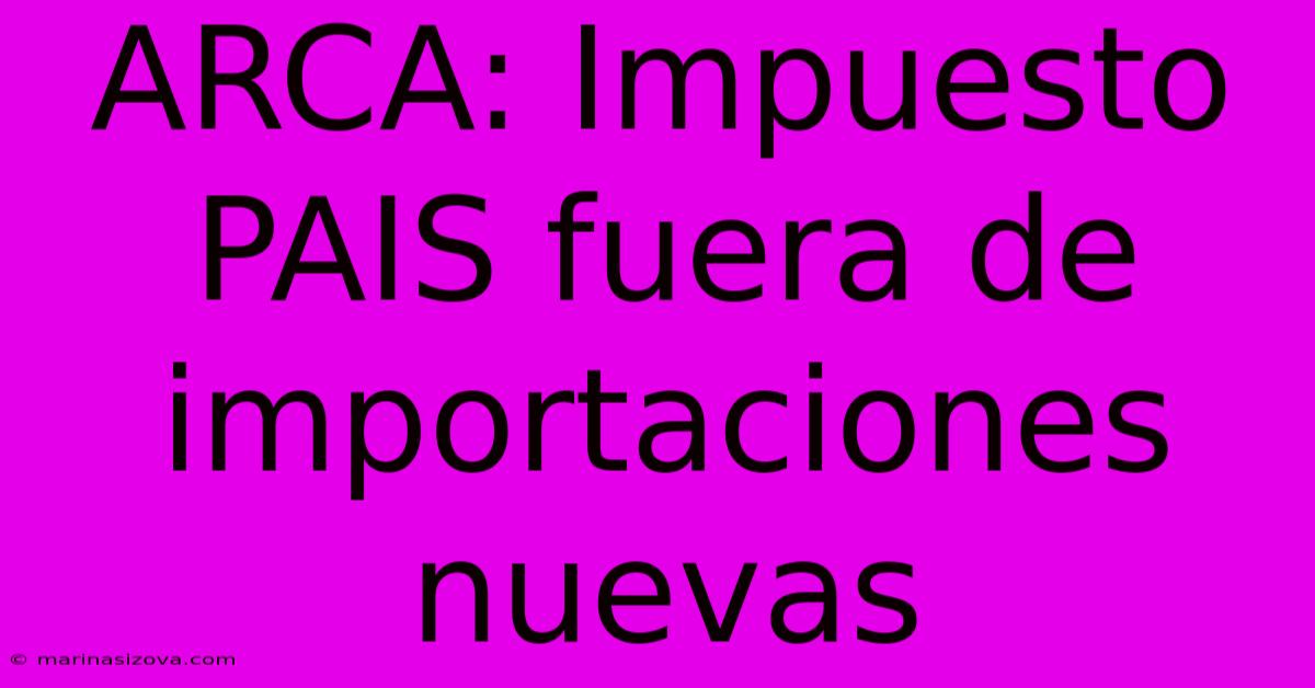 ARCA: Impuesto PAIS Fuera De Importaciones Nuevas