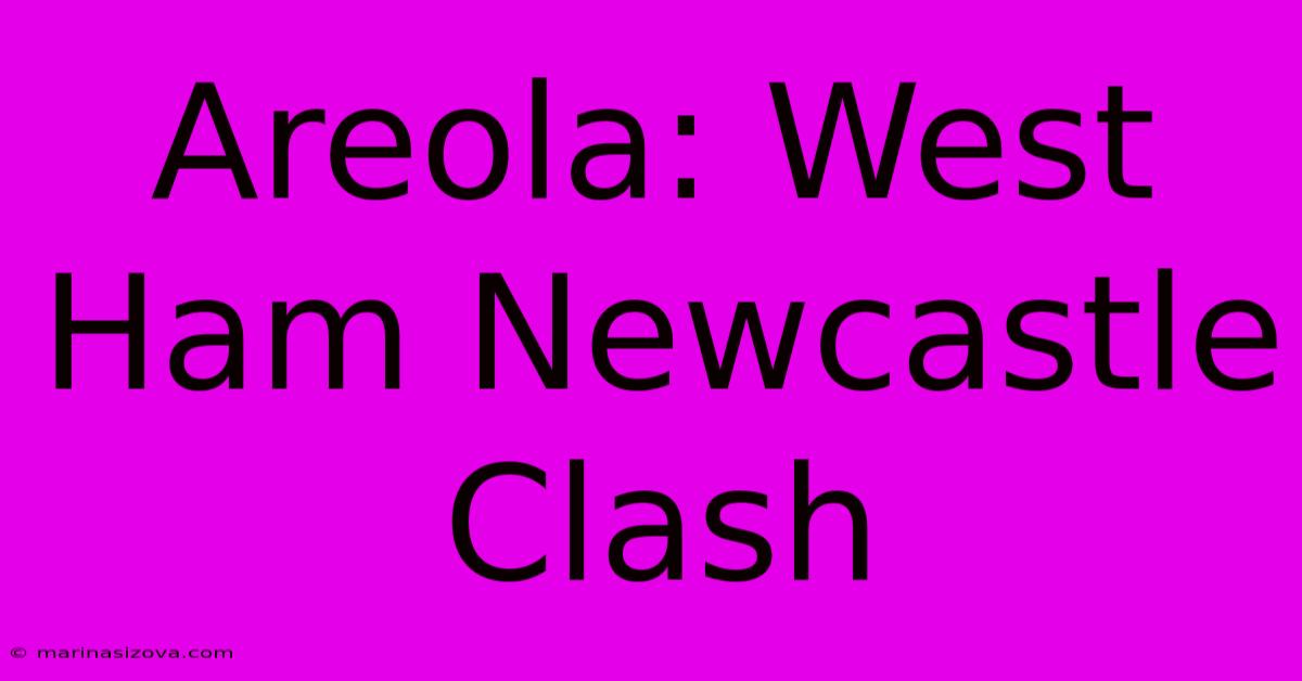 Areola: West Ham Newcastle Clash