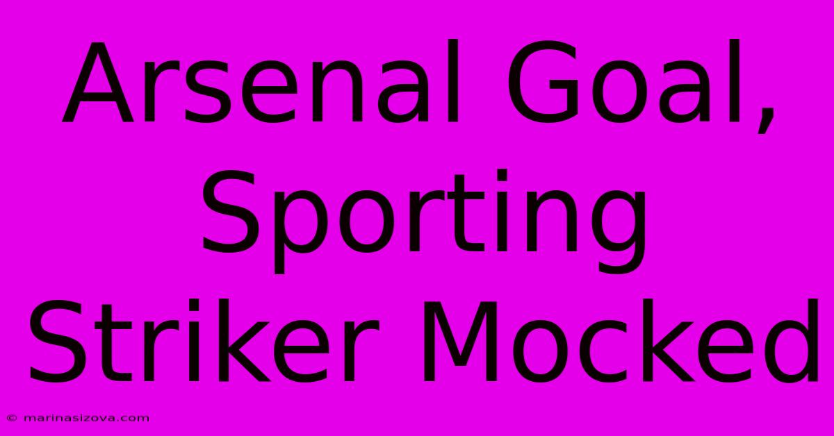 Arsenal Goal, Sporting Striker Mocked