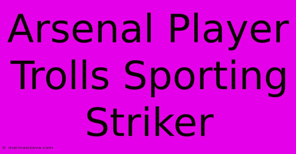 Arsenal Player Trolls Sporting Striker