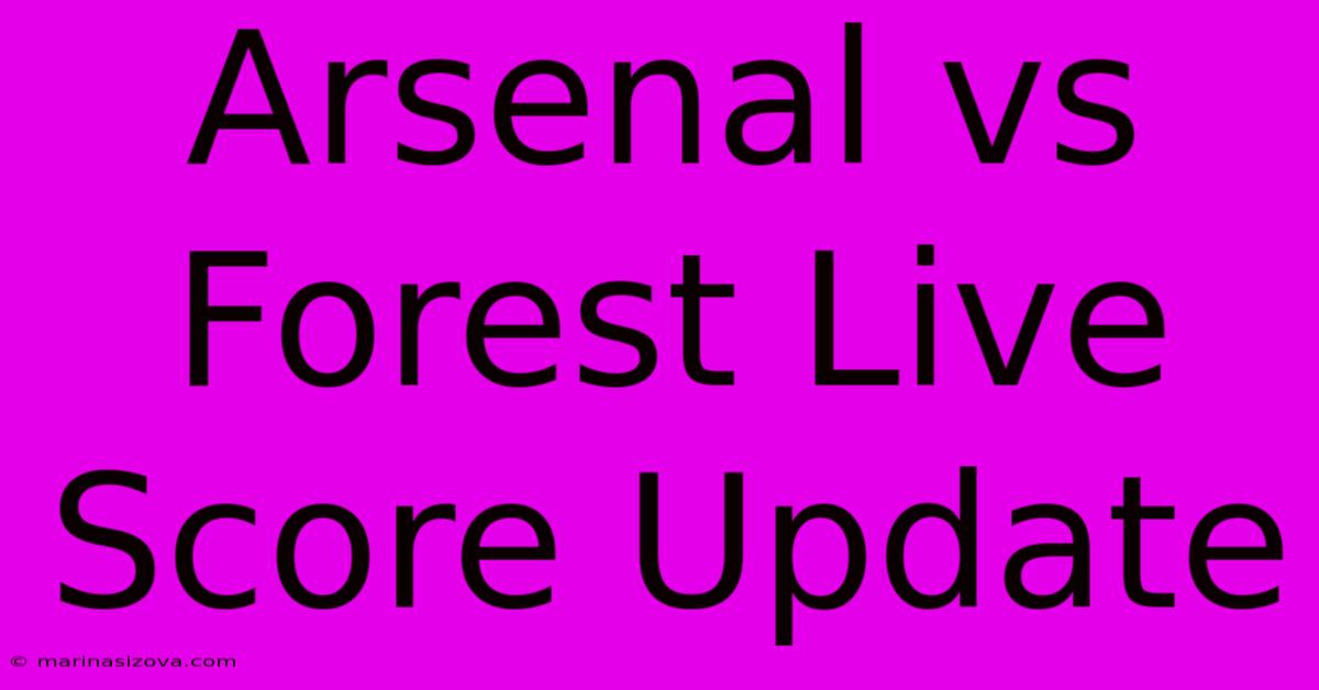 Arsenal Vs Forest Live Score Update