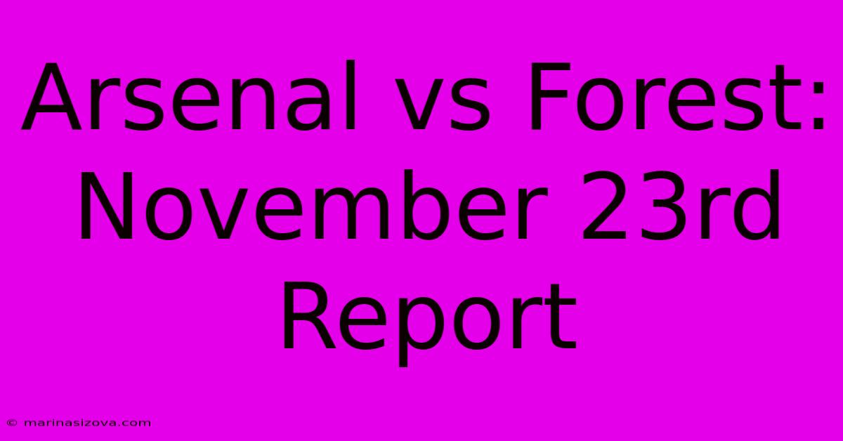 Arsenal Vs Forest: November 23rd Report