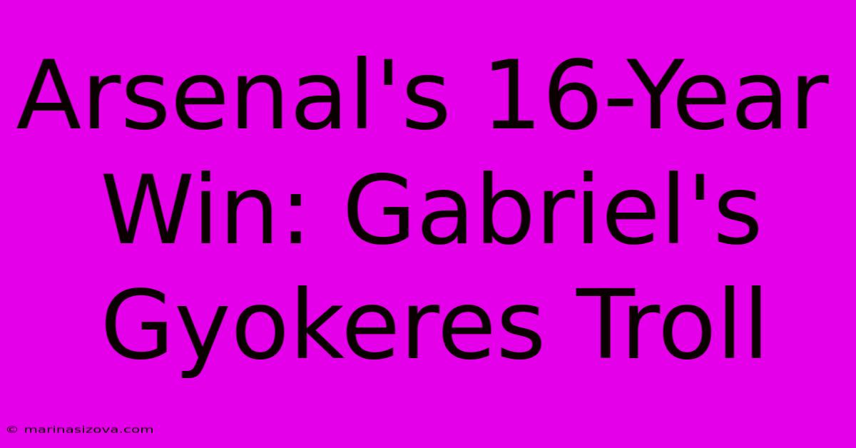 Arsenal's 16-Year Win: Gabriel's Gyokeres Troll