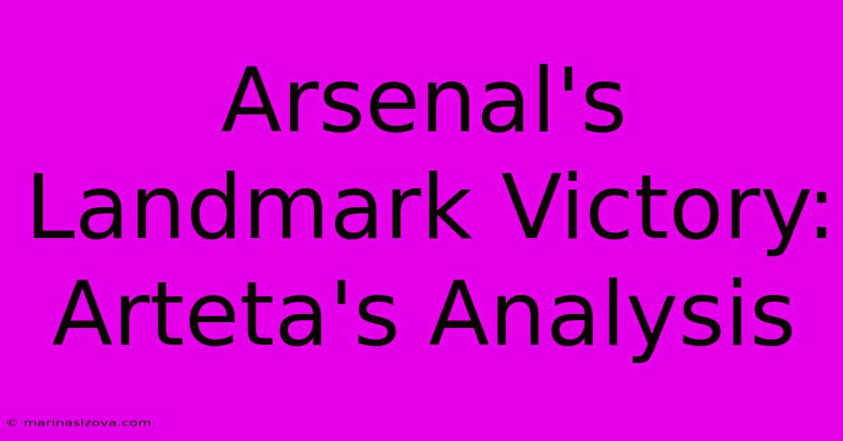 Arsenal's Landmark Victory: Arteta's Analysis