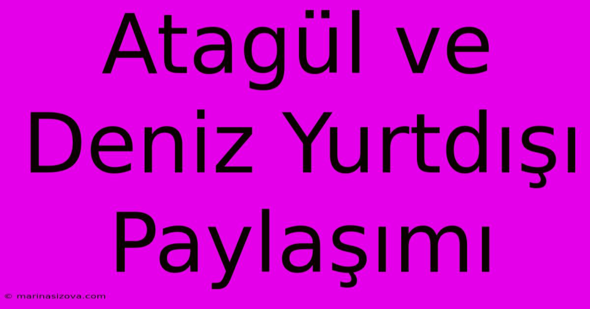 Atagül Ve Deniz Yurtdışı Paylaşımı